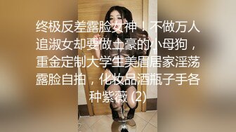 终极反差露脸女神！不做万人追淑女却要做土豪的小母狗，重金定制大学生美眉居家淫荡露脸自拍，化妆品酒瓶子手各种紫薇 (2)