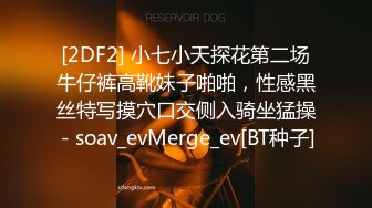 [2DF2] 小七小天探花第二场牛仔裤高靴妹子啪啪，性感黑丝特写摸穴口交侧入骑坐猛操 - soav_evMerge_ev[BT种子]