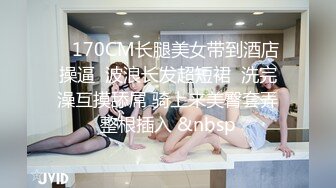    170CM长腿美女带到酒店操逼  波浪长发超短裙  洗完澡互摸舔屌 骑上来美臀套弄整根插入 &nbsp