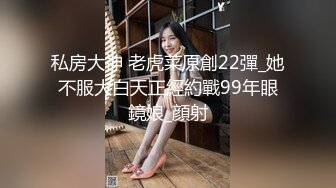 私房大神 老虎菜原創22彈_她不服大白天正經約戰99年眼鏡娘_顔射