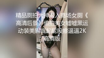 精品厕拍大神潜入商场女厕《高清后景》偷拍美女嘘嘘黑运动装美眉崛起屁股擦逼逼2K高清版