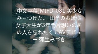 [中文字幕]MIFD-081 美少女み～つけた。 田舎のお嬢様女子大生が3年間片想いのあの人を忘れたくてAVデビュー 彌生みづき