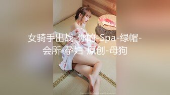 女骑手出战-你的-Spa-绿帽-会所-孕妇-原创-母狗