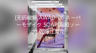 [无码破解]AWAD-06 スーパーモザイク SOAP[高級ソープ] 佐藤江梨花