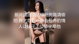  新片速递酒店绿叶房高清偷拍 胖大款五一幽会包养的情人让妹子上位骑坐草他