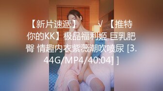 【新片速遞】  ❤️√ 【推特 你的KK】极品福利姬 巨乳肥臀 情趣内衣紫薇潮吹喷尿 [3.44G/MP4/40:04] ]