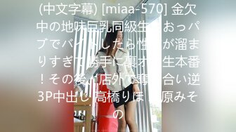 (中文字幕) [miaa-570] 金欠中の地味巨乳同級生がおっパブでバイトしたら性欲が溜まりすぎて勝手に裏オプ生本番！その後、店外で奪い合い逆3P中出し 高橋りほ 水原みその