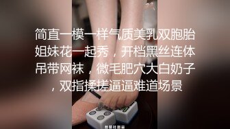 简直一模一样气质美乳双胞胎姐妹花一起秀，开档黑丝连体吊带网袜，微毛肥穴大白奶子，双指揉搓逼逼难道场景