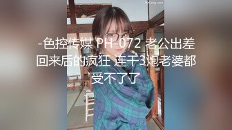 -色控传媒 PH-072 老公出差回来后的疯狂 连干3炮老婆都受不了了