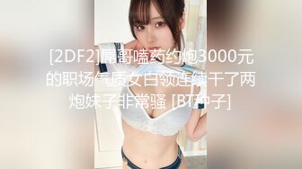 [2DF2]屌哥嗑药约炮3000元的职场气质女白领连续干了两炮妹子非常骚 [BT种子]