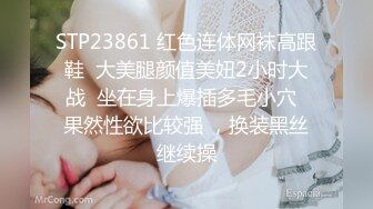 STP23861 红色连体网袜高跟鞋  大美腿颜值美妞2小时大战  坐在身上爆插多毛小穴  果然性欲比较强 ，换装黑丝继续操