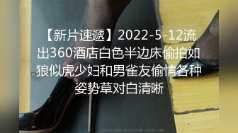 【新片速遞】2022-5-12流出360酒店白色半边床偷拍如狼似虎少妇和男雀友偷情各种姿势草对白清晰