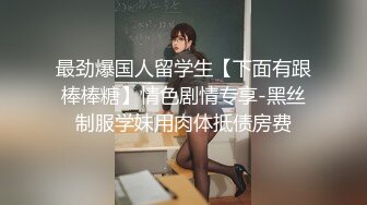 最劲爆国人留学生【下面有跟棒棒糖】情色剧情专享-黑丝制服学妹用肉体抵债房费