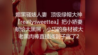 媚黑骚婊人妻✿顶级绿帽大神『reallysweettea』把小娇妻献给大黑屌，小巧的身材被大老黑肉棒直接捅到子宫了2