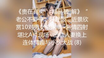 《贵在真实㊙️精品破_解》“老公不要停，好舒服”近景欣赏10对男女滚床单~激情四射堪比A片现场~出轨人妻换上连体情趣与小伙大战 (8)