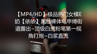 【MP4/HD】极品热门女模E奶【依依】黑丝裸体龟甲缚街道露出~顶级白虎粉笔第一视角打炮~白浆直流