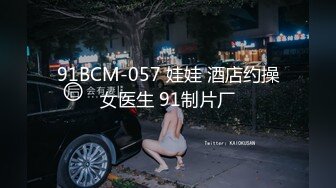 91BCM-057 娃娃 酒店约操女医生 91制片厂