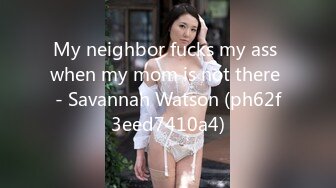 My neighbor fucks my ass when my mom is not there - Savannah Watson (ph62f3eed7410a4)