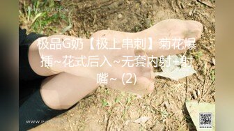 极品G奶【极上串刺】菊花爆插~花式后入~无套内射+射嘴~ (2)