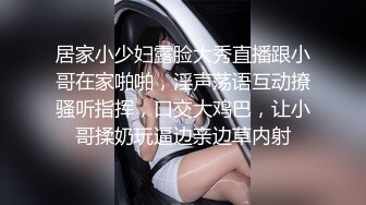 居家小少妇露脸大秀直播跟小哥在家啪啪，淫声荡语互动撩骚听指挥，口交大鸡巴，让小哥揉奶玩逼边亲边草内射