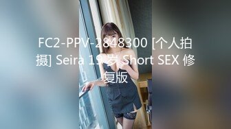 FC2-PPV-2848300 [个人拍摄] Seira 19 岁 Short SEX 修复版