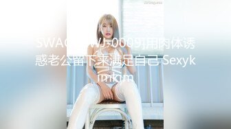 SWAG [XWJ-0009]用肉体诱惑老公留下来满足自己 Sexykimkim