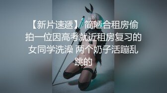 【新片速遞】 简陋合租房偷拍一位因高考就近租房复习的女同学洗澡 两个奶子活蹦乱跳的