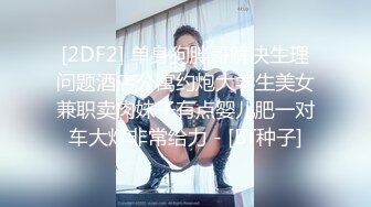 [2DF2] 单身狗胖哥解决生理问题酒店公寓约炮大学生美女兼职卖肉妹子有点婴儿肥一对车大灯非常给力 - [BT种子]