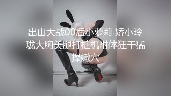 出山大战00后小萝莉 娇小玲珑大胸美腿打桩机附体狂干猛操嫩穴