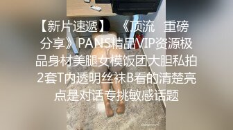 【新片速遞】  《顶流✅重磅✅分享》PANS精品VIP资源极品身材美腿女模饭团大胆私拍2套T内透明丝袜B看的清楚亮点是对话专挑敏感话题