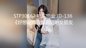 STP30567 精东影业 JD-136《好想征服我那霸道的女朋友》心萱