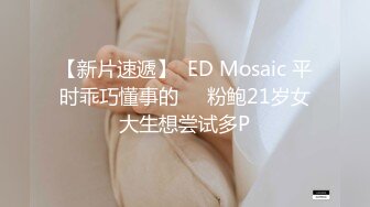 【新片速遞】  ED Mosaic 平时乖巧懂事的❤️粉鲍21岁女大生想尝试多P