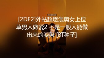 [2DF2]外站超燃混剪女上位草男人做爱2 不是一般人能做出来的姿势 [BT种子]