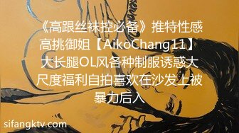 《高跟丝袜控必备》推特性感高挑御姐【AikoChang11】大长腿OL风各种制服诱惑大尺度福利自拍喜欢在沙发上被暴力后入