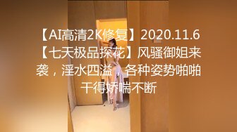 【AI高清2K修复】2020.11.6【七天极品探花】风骚御姐来袭，淫水四溢，各种姿势啪啪干得娇喘不断