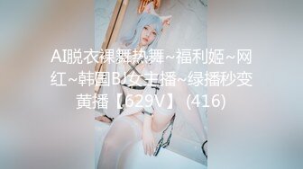 AI脱衣裸舞热舞~福利姬~网红~韩国BJ女主播~绿播秒变黄播【629V】 (416)