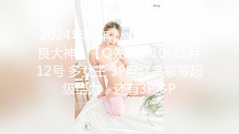 2024年新作，【核弹级】泡良大神，【Q先森】10-11月12号 多女主 3P网红良家等超级给力，还有3P多P