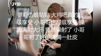 萝莉伪娘贴贴 大鸡吧真的超级享受 小哥哥也超级享受 操的满射大汗 竟然操射了 小哥哥射了好多满满一肚皮