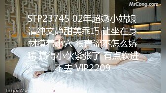 STP23745 02年超嫩小姑娘 清纯文静甜美乖巧 让坐在身材摸着小穴 很青涩不怎么娇喘 搞得小伙紧张了 有点软进不去 VIP2209