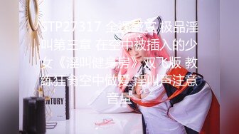 STP27317 全裸盛宴 极品淫叫第三章 在空中被插入的少女《淫叫健身房》双飞版 教练狂肏空中做爱 淫叫声注意音量