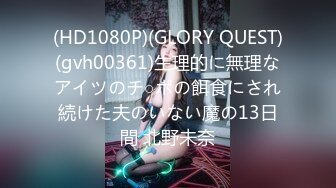 (HD1080P)(GLORY QUEST)(gvh00361)生理的に無理なアイツのチ○ポの餌食にされ続けた夫のいない魔の13日間 北野未奈