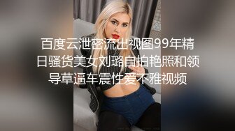 百度云泄密流出视图99年精日骚货美女刘璐自拍艳照和领导草逼车震性爱不雅视频