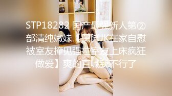 STP18282 国产最强新人第②部清纯嫩妹【黑脚JK在家自慰被室友撞见强拉室友上床疯狂做爱】爽的直喊我不行了