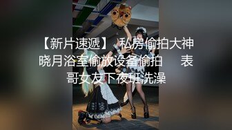 【新片速遞】  私房偷拍大神晓月浴室偷放设备偷拍❤️表哥女友下夜班洗澡