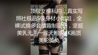 ⚫️⚫️顶级女模私拍，真实写照社极品S级身材小姐姐，全裸试换多套情趣制服②，坚挺美乳无毛一线天鲍鱼4K画质美轮美奂