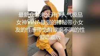  最新众筹未公开作人气极品女神VINA最强的神秘带小女友的性感带觉醒欲求不满的性爱隐藏版