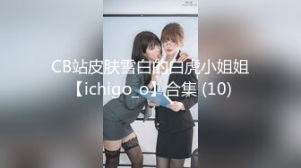 CB站皮肤雪白的白虎小姐姐【ichigo_o】合集 (10)