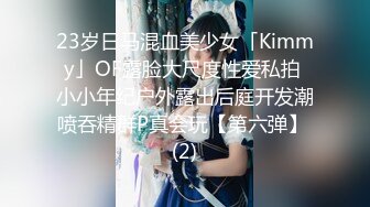 23岁日马混血美少女「Kimmy」OF露脸大尺度性爱私拍 小小年纪户外露出后庭开发潮喷吞精群P真会玩【第六弹】 (2)