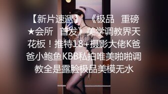 【新片速遞】  《极品✅重磅★会所✅首发》美学调教界天花板！推特18+摄影大佬K爸爸小鲍鱼KBB私拍唯美啪啪调教全是露脸极品美模无水