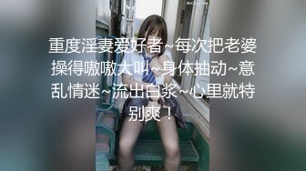 重度淫妻爱好者~每次把老婆操得嗷嗷大叫~身体抽动~意乱情迷~流出白浆~心里就特别爽！